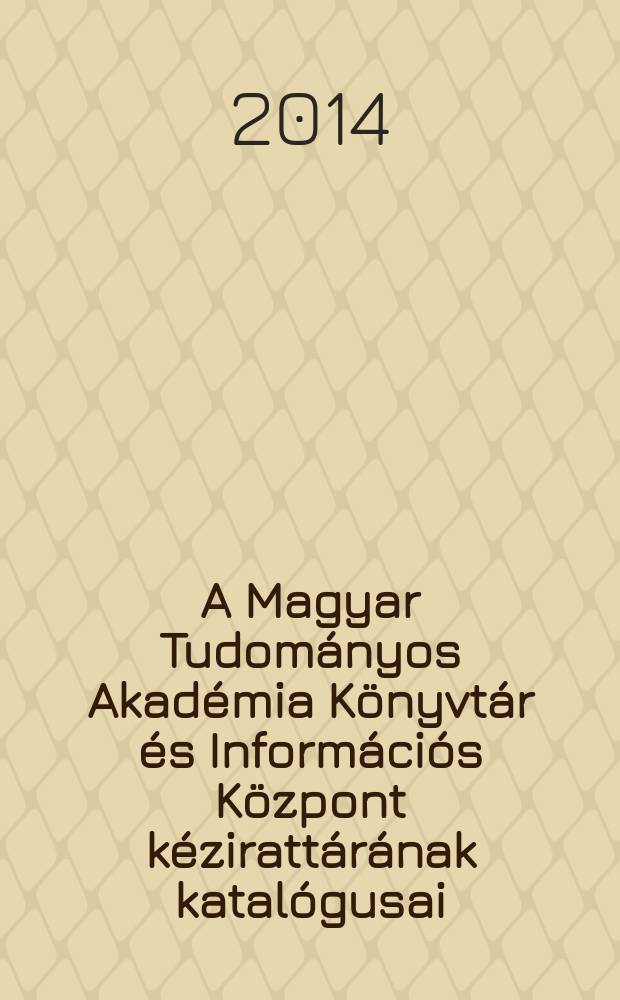 A Magyar Tudományos Akadémia Könyvtár és Információs Központ kézirattárának katalógusai = Catalogi collectionis manuscriptorum bibliothecae Academiae scientiarum Hungaricae = Каталоги Библиотеки Венгерской академии наук и информационного центра рукописей