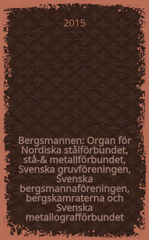Bergsmannen : Organ för Nordiska stålförbundet, stål- & metallförbundet, Svenska gruvföreningen, Svenska bergsmannaföreningen, bergskamraterna och Svenska metallografförbundet. Årg. 199 2015, № 5