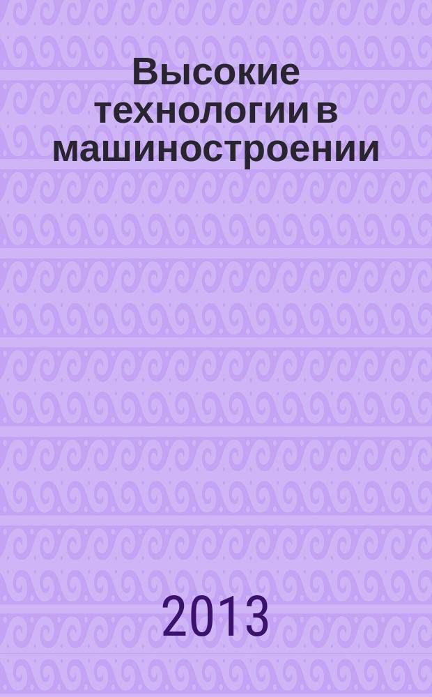 Высокие технологии в машиностроении : материалы Всероссийской научно-технической интернет-конференции, 24-26 октяблря 2013 г