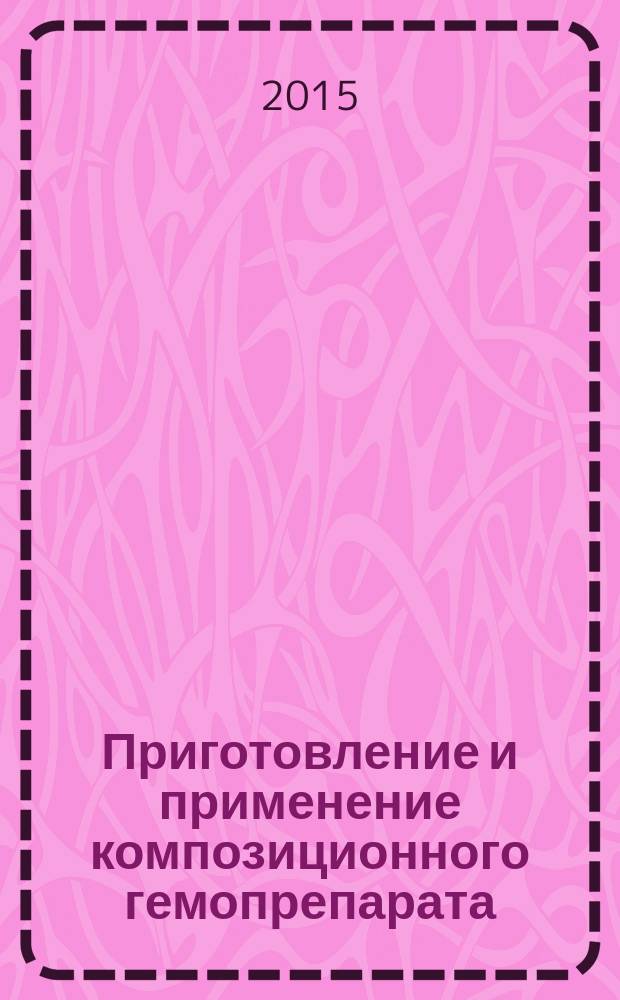 Приготовление и применение композиционного гемопрепарата : научно-практические рекомендации
