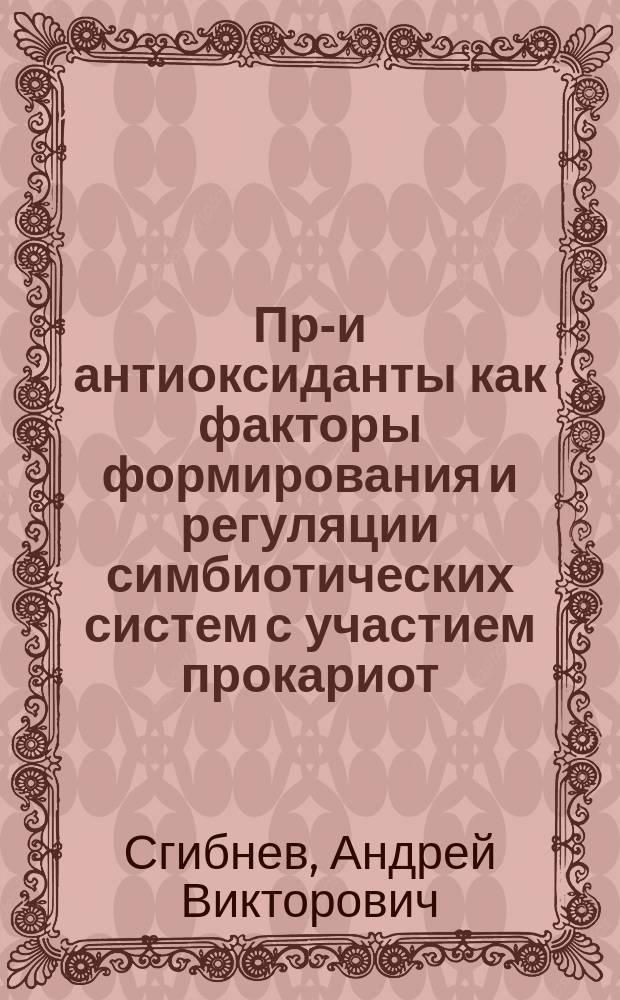 Про- и антиоксиданты как факторы формирования и регуляции симбиотических систем с участием прокариот : автореферат диссертации на соискание ученой степени доктора биологических наук : специальность 03.02.03 <Микробиология>