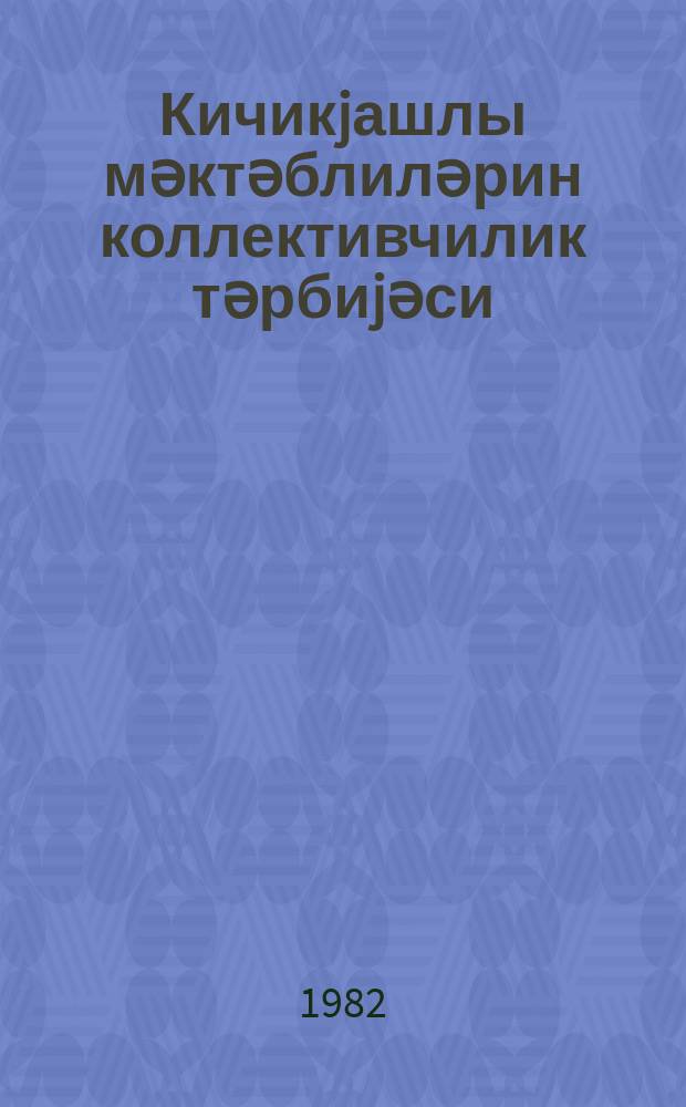 Кичикjашлы мәктәблиләрин коллективчилик тәрбиjәси : (методик төвсиjәләр) = Воспитание коллективизма младших школьников