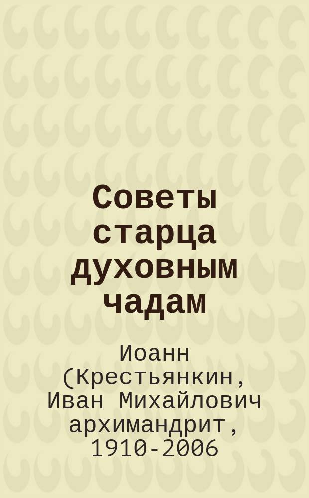Советы старца духовным чадам : из писем архимандрита Иоанна (Крестьянкина)
