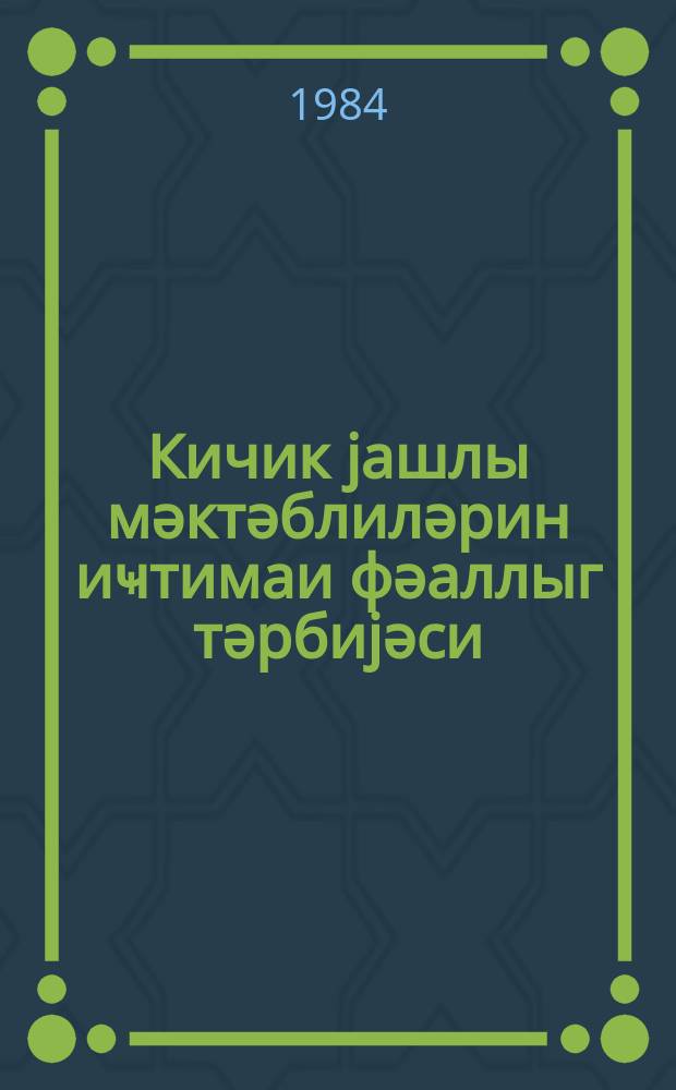 Кичик jашлы мәктәблиләрин иҹтимаи фәаллыг тәрбиjәси : (методик төвсиjәләр) = Воспитание общественной активности у младших школьников
