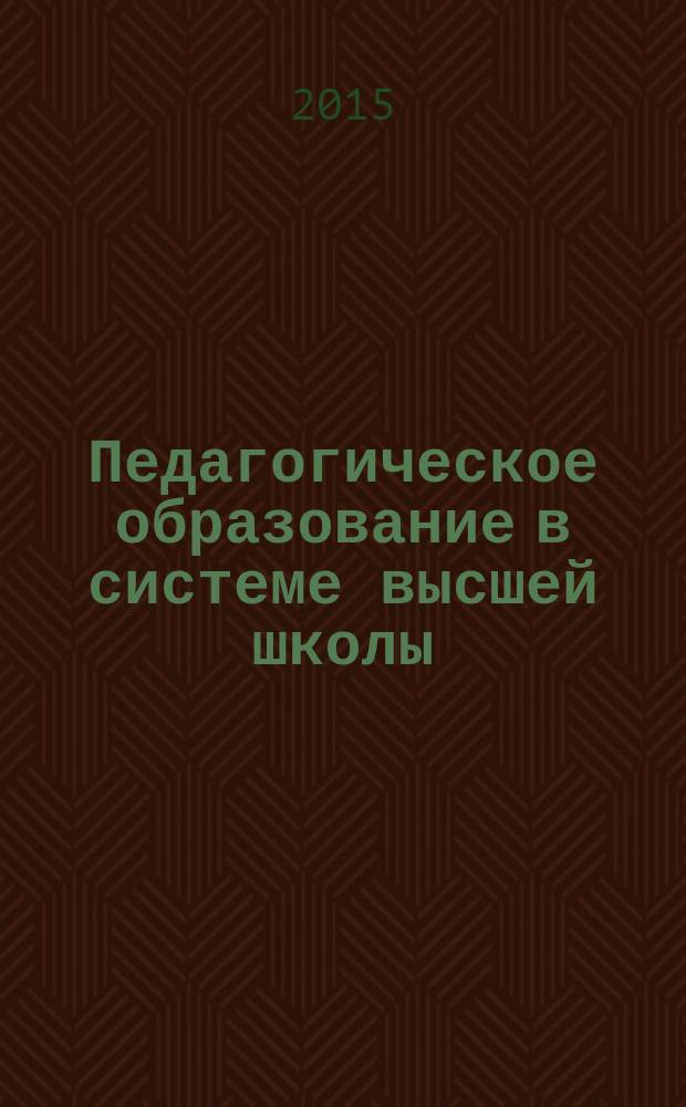 Педагогическое образование в системе высшей школы : материалы международной научно-практической конференции "Педагогическое образование в системе высшей щколы" и международной научно-методической конференции "Особенности методических подходов в образовательном процессе высшей школы", 1 апреля 2015 года