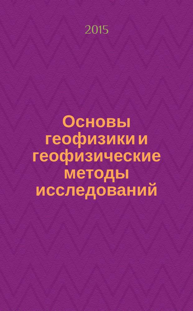 Основы геофизики и геофизические методы исследований : учебное пособие : по направлениям 553200 "Геология и разведка полезных ископаемых" и специальностям 553201 "Геология, поиски и разведка рудных и нерудных месторождений", 553202 "Геология, поиски и разведка нефтяных и газовых месторождений"
