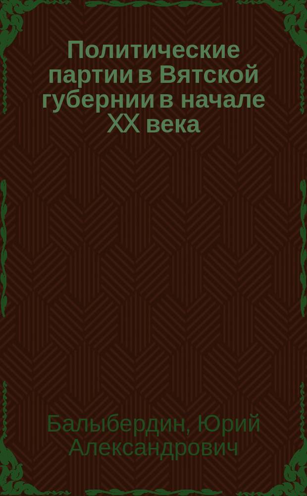 Политические партии в Вятской губернии в начале XX века (1900-1907 годы) : учебное пособие