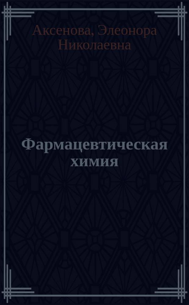 Фармацевтическая химия : учебник для студентов высшего профессионального образования, обучающихся по специальности 33.05.01, 060301, 060108 "Фармация" по дисциплине "Фармацевтическая химия"