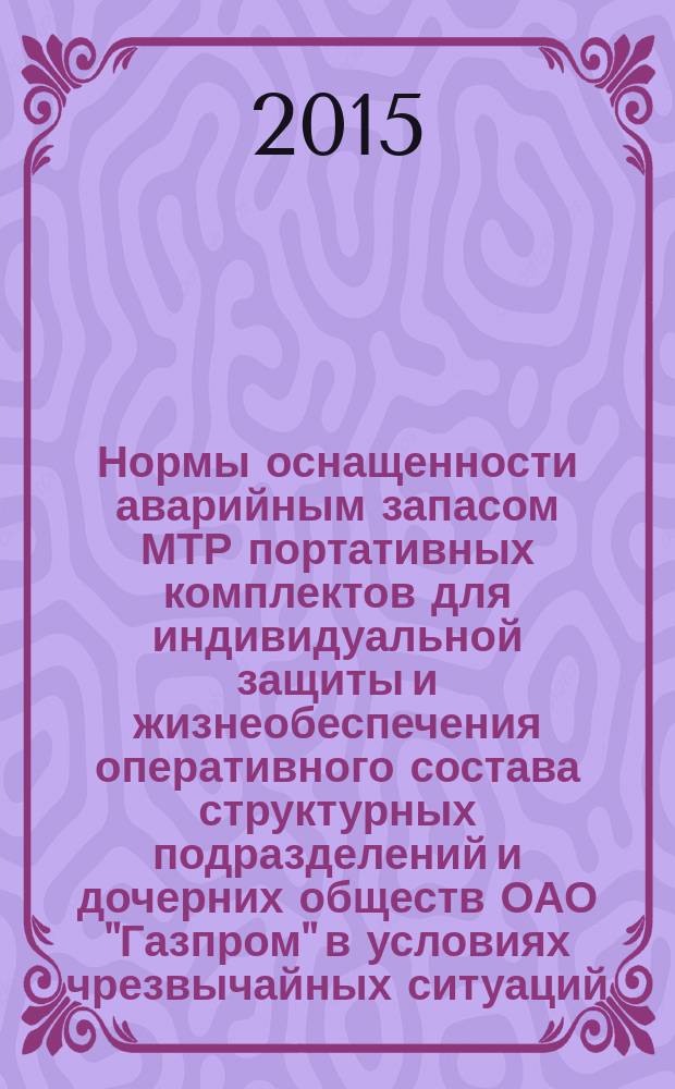 Нормы оснащенности аварийным запасом МТР портативных комплектов для индивидуальной защиты и жизнеобеспечения оперативного состава структурных подразделений и дочерних обществ ОАО "Газпром" в условиях чрезвычайных ситуаций : СТО Газпром 10.009-2013