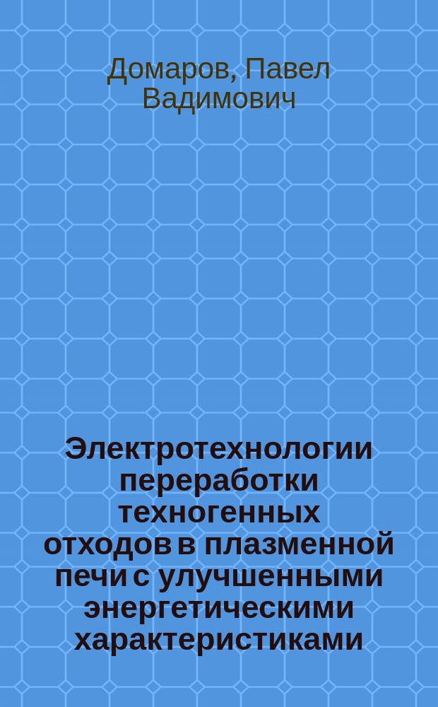 Электротехнологии переработки техногенных отходов в плазменной печи с улучшенными энергетическими характеристиками : автореферат диссертации на соискание ученой степени кандидата технических наук : специальность 05.09.10 <Электротехнология>