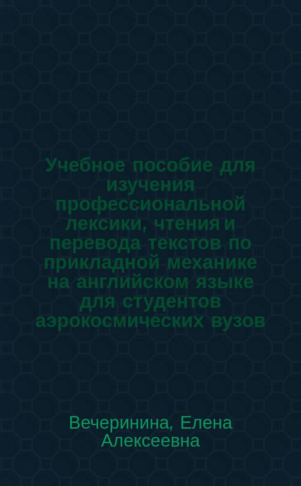 Учебное пособие для изучения профессиональной лексики, чтения и перевода текстов по прикладной механике на английском языке для студентов аэрокосмических вузов
