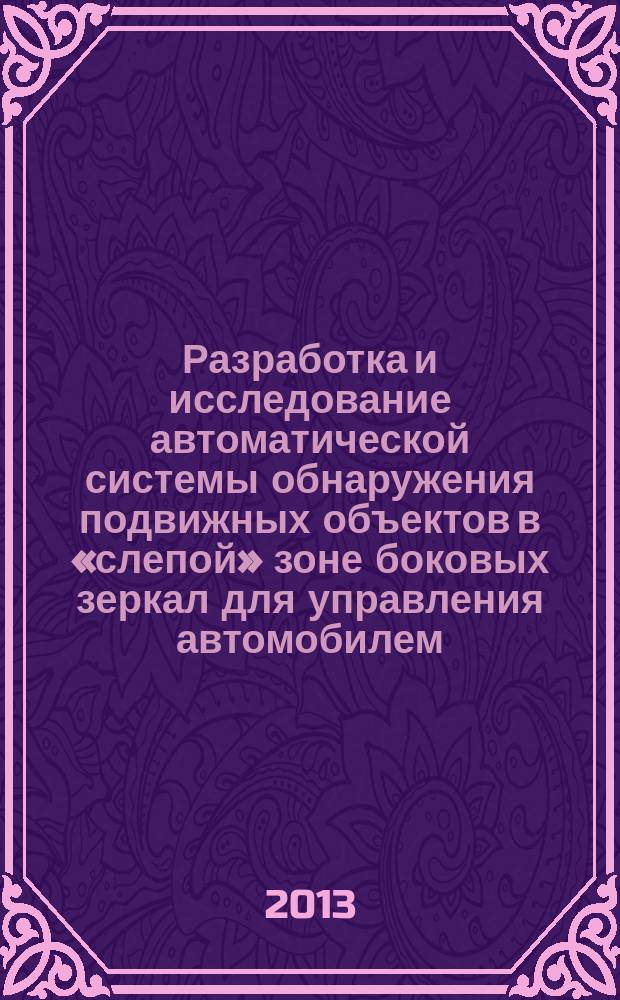 Разработка и исследование автоматической системы обнаружения подвижных объектов в «слепой» зоне боковых зеркал для управления автомобилем : автореферат диссертации на соискание ученой степени кандидата технических наук : специальность 05.13.06 <Автоматизация и управление технологическими процессами и производствами по отраслям>