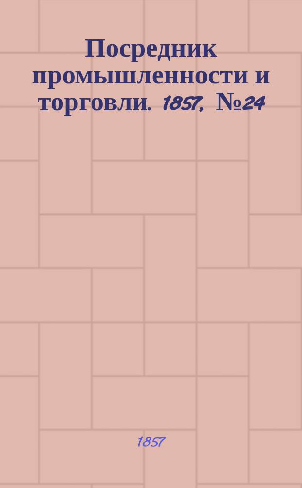 Посредник промышленности и торговли. 1857, №24 (15 июня)