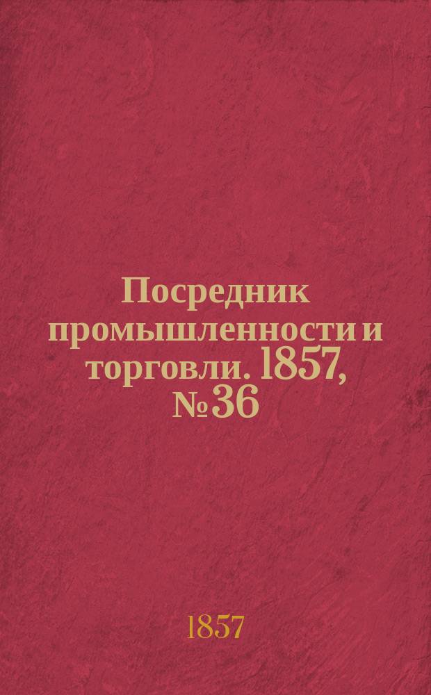 Посредник промышленности и торговли. 1857, №36 (5 июля)