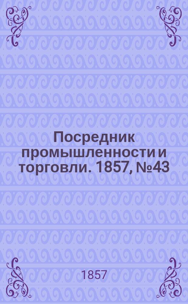 Посредник промышленности и торговли. 1857, №43 (19 июля)