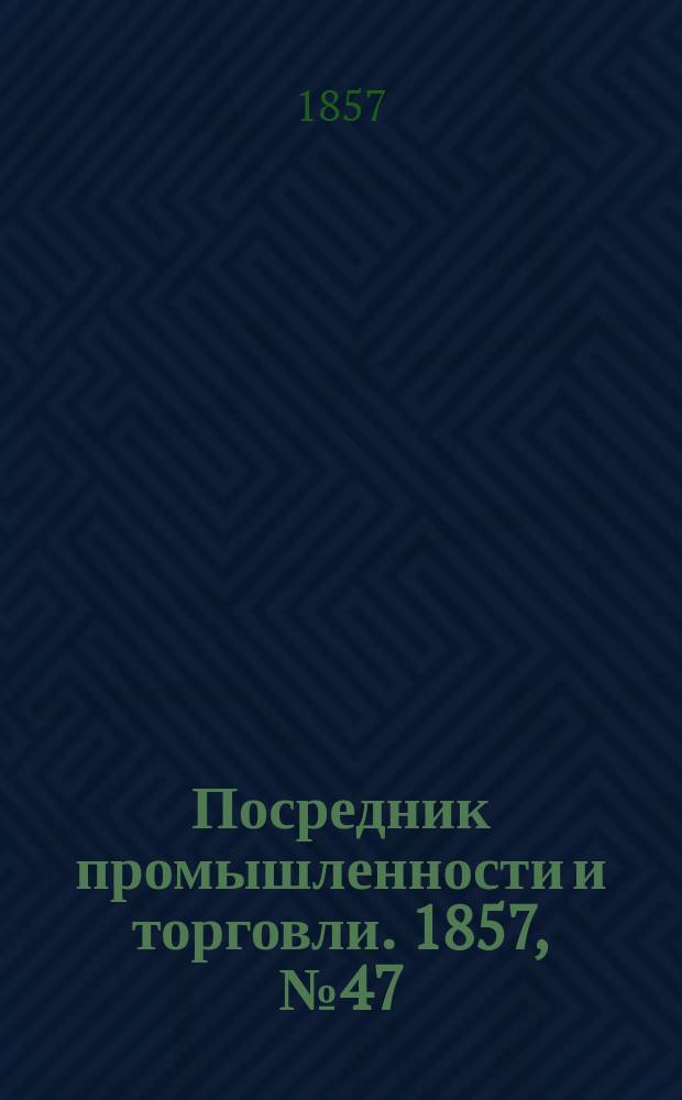 Посредник промышленности и торговли. 1857, №47 (28 июля)