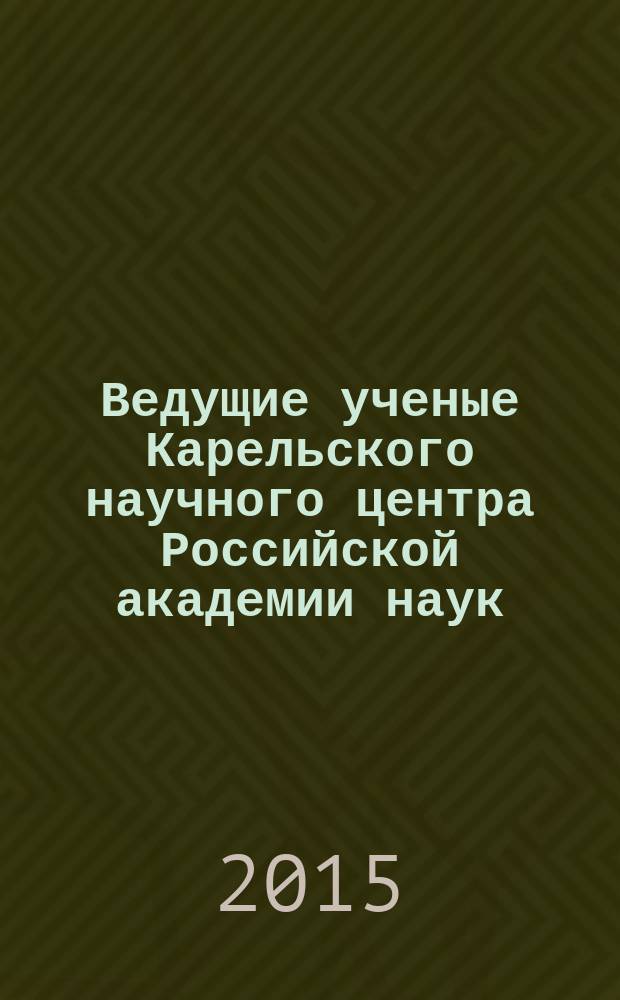 Ведущие ученые Карельского научного центра Российской академии наук: доктора наук : краткий справочник
