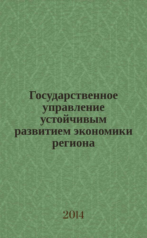 Государственное управление устойчивым развитием экономики региона : монография : сборник статей