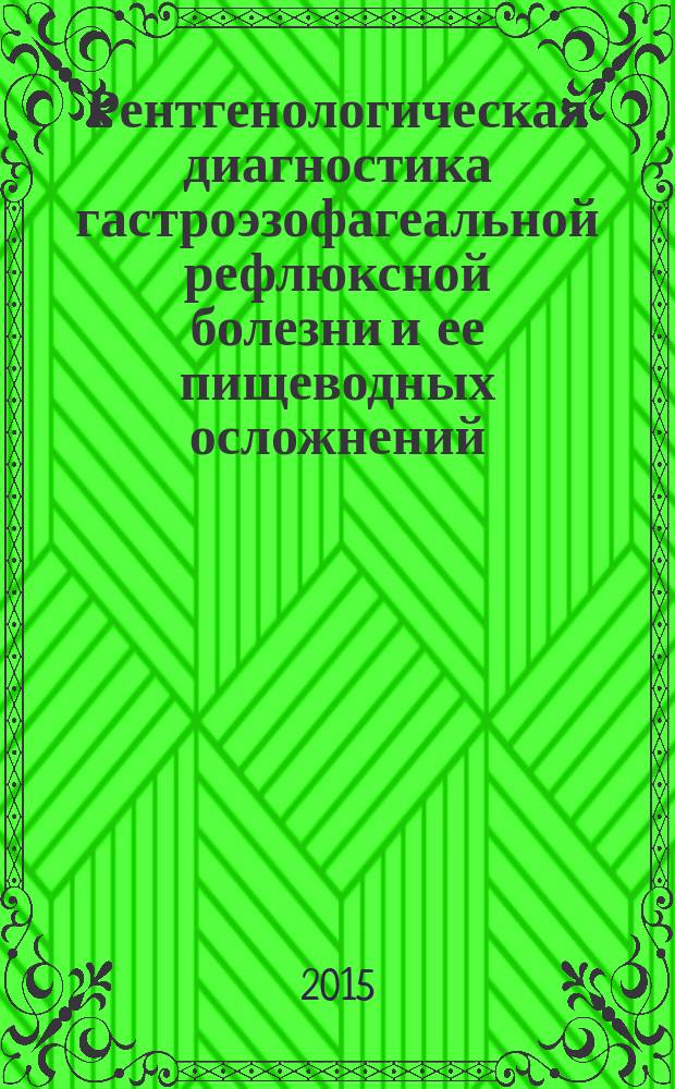 Рентгенологическая диагностика гастроэзофагеальной рефлюксной болезни и ее пищеводных осложнений : учебно-методическое пособие