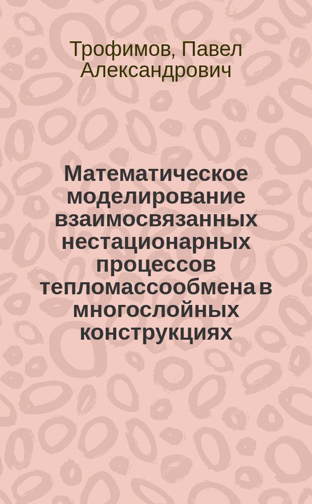 Математическое моделирование взаимосвязанных нестационарных процессов тепломассообмена в многослойных конструкциях : автореферат диссертации на соискание ученой степени кандидата технических наук : специальность 05.13.18 <Математическое моделирование, численные методы и комплексы программ>