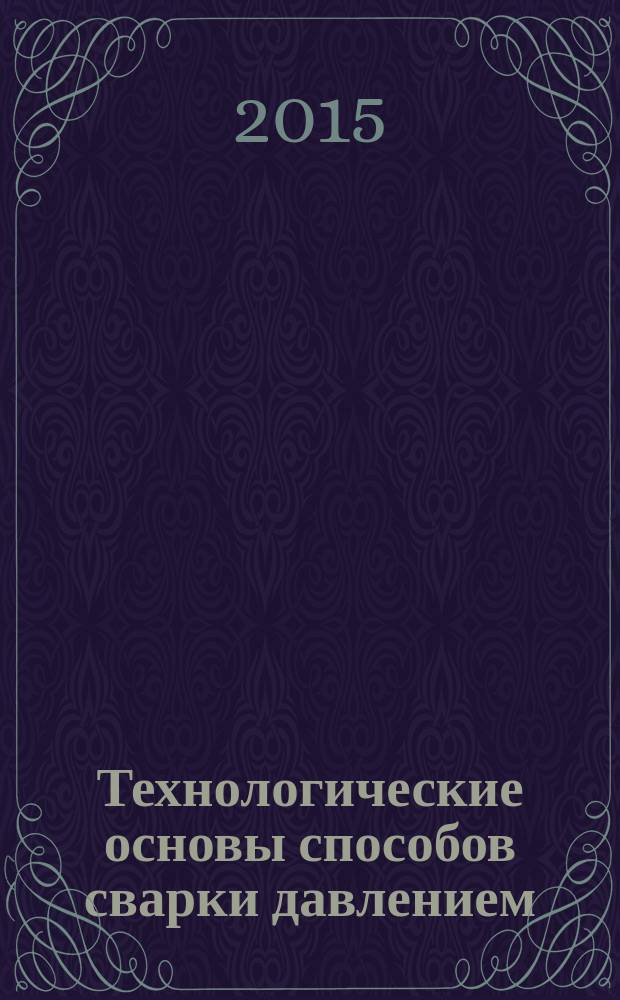Технологические основы способов сварки давлением : учебное пособие : для студентов, обучающихся по направлению 22.03.02 "Металлургия", профиль подготовки "Металлургия сварочного производства" и направлению подготовки 15.03.01 "Машиностроение", профиль подготовки "Оборудование и технология сварочного производства" очной , очно-заочной и заочной форм обучения