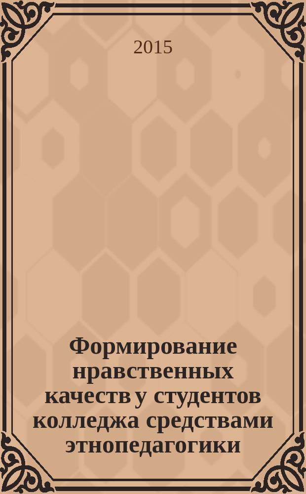 Формирование нравственных качеств у студентов колледжа средствами этнопедагогики : учебное пособие