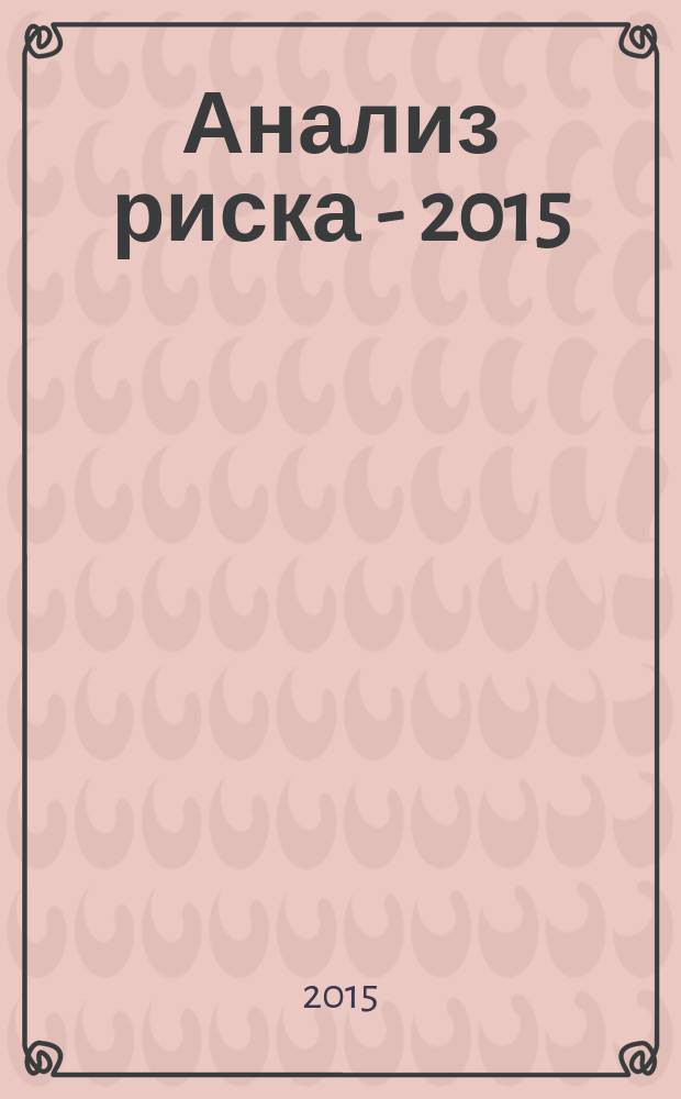 Анализ риска - 2015: проблемы теории и практики : материалы Всероссийской научно-практической конференции, 27 мая 2015 г., Йошкар-Ола