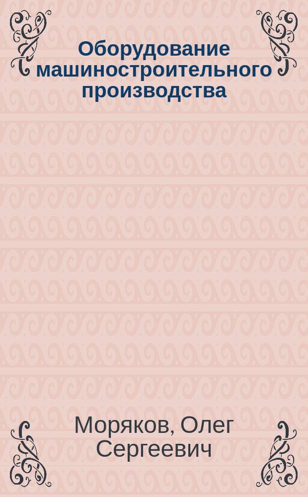 Оборудование машиностроительного производства : учебник для использования в учебном процессе образовательных учреждений, реализующих программы среднего профессионального образования