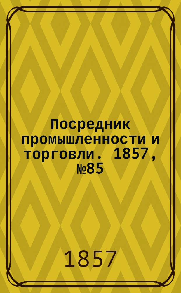 Посредник промышленности и торговли. 1857, №85 (вечер) (10 окт.)