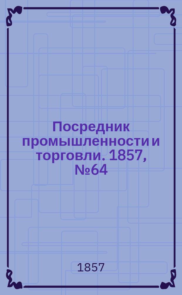Посредник промышленности и торговли. 1857, №64 (26 авг.)