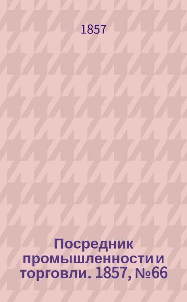 Посредник промышленности и торговли. 1857, №66 (29 авг.)