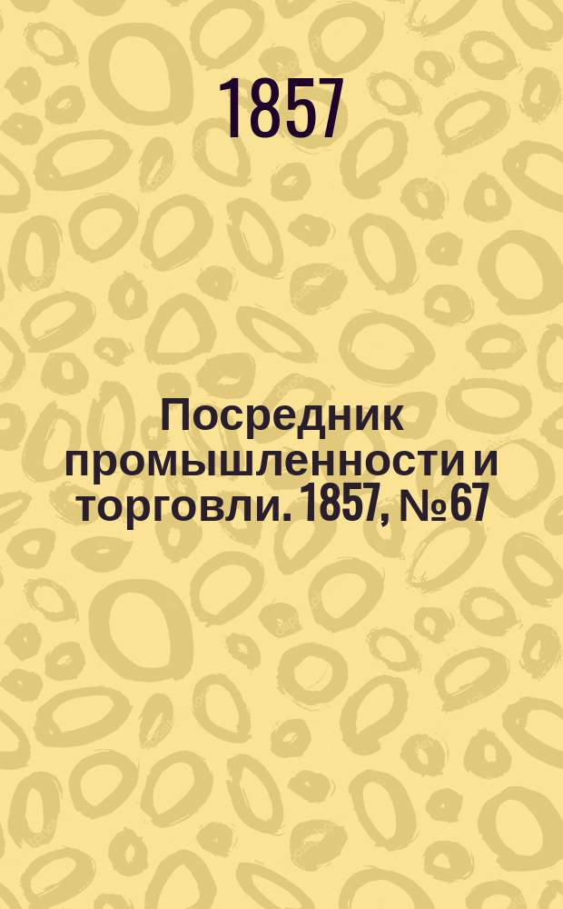 Посредник промышленности и торговли. 1857, №67 (31 авг.)