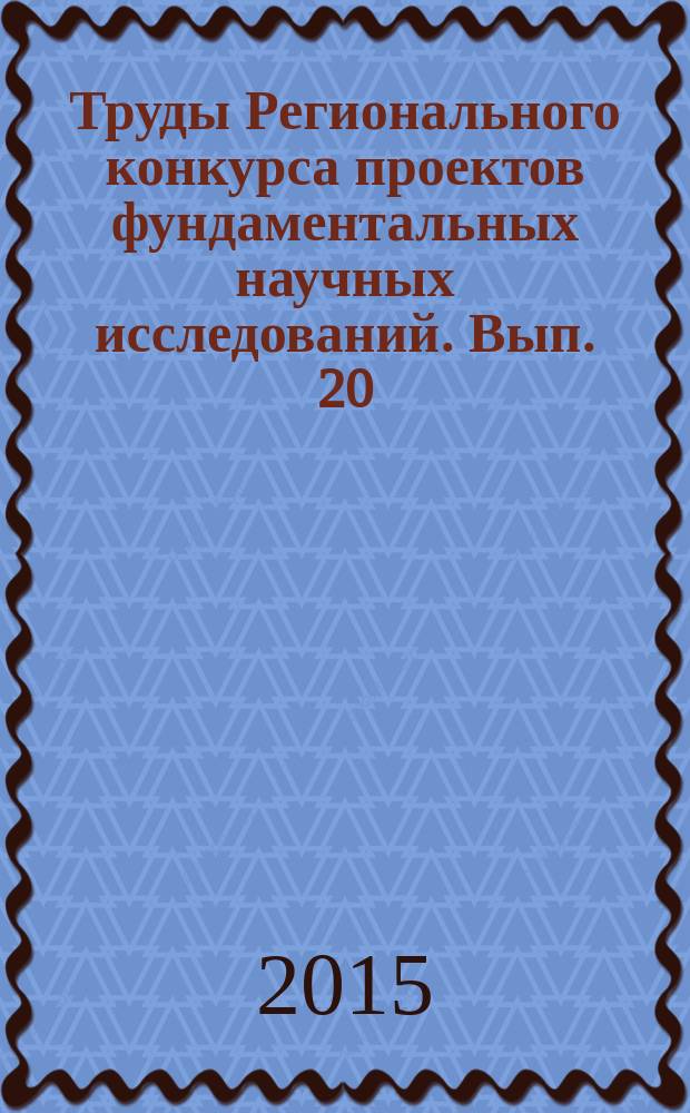 Труды Регионального конкурса проектов фундаментальных научных исследований. Вып. 20
