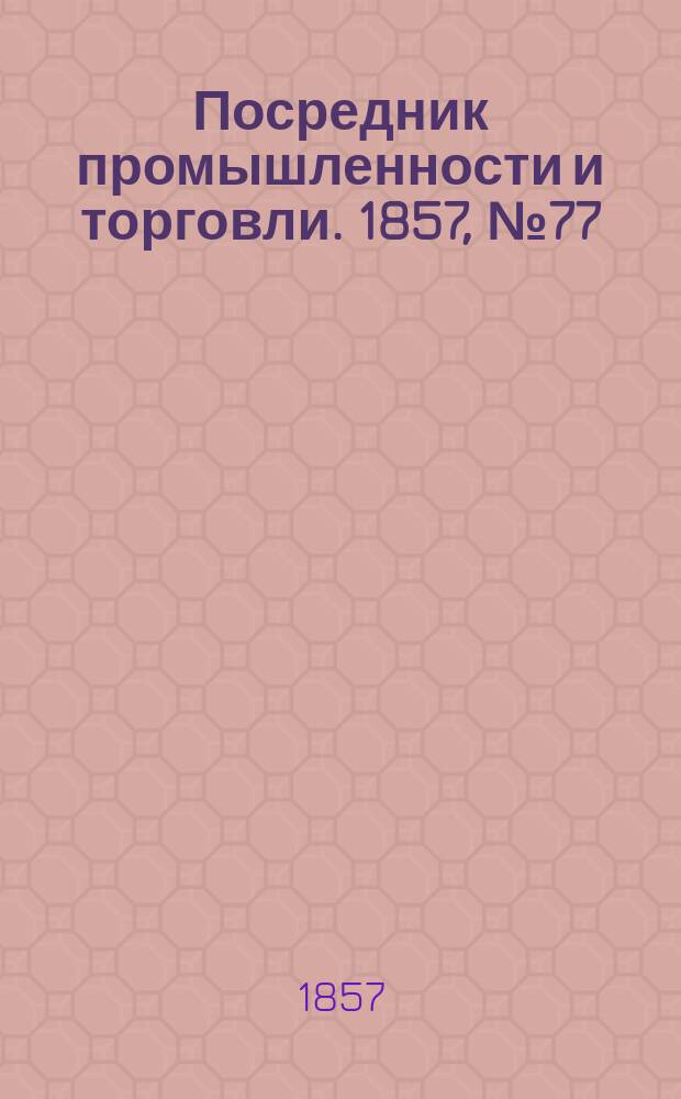 Посредник промышленности и торговли. 1857, №77 (27 сент.)