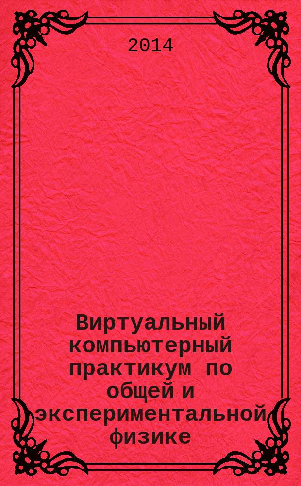 Виртуальный компьютерный практикум по общей и экспериментальной физике : учебно-методическое пособие для студентов, обучающихся по направлению подготовки 050100.62 "Педагогическое образование", профиль "Математика и физика"