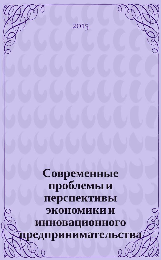 Современные проблемы и перспективы экономики и инновационного предпринимательства: теория и практика : материалы Международной научно-практической онлайн-конференции (Россия, Ижевск, 21 мая 2015 г.)