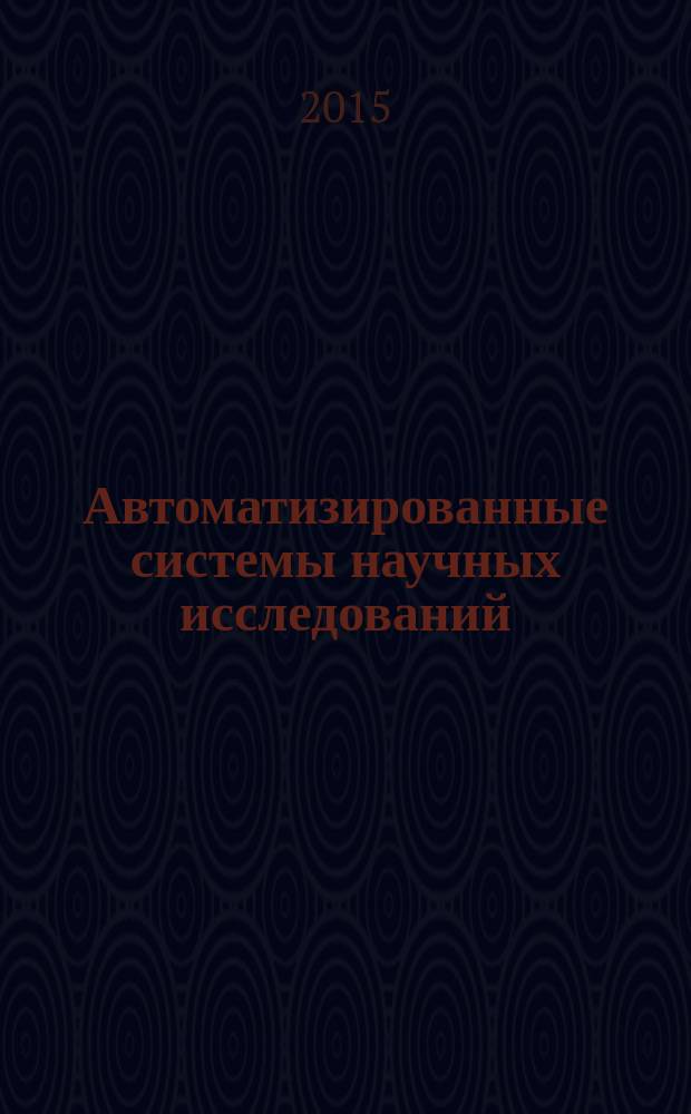 Автоматизированные системы научных исследований : учебное пособие для студентов высших учебных заведений, обучающихся по направлениям подготовки бакалавра 09.03.02 и магистра 09.04.02 "Информационные системы и технологии" (230400)