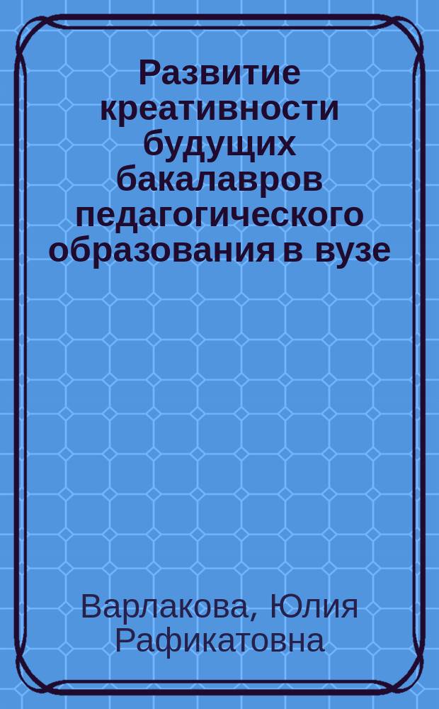Развитие креативности будущих бакалавров педагогического образования в вузе : автореферат диссертации на соискание ученой степени кандидата педагогических наук : специальность 13.00.08 <Теория и методика профессионального образования>