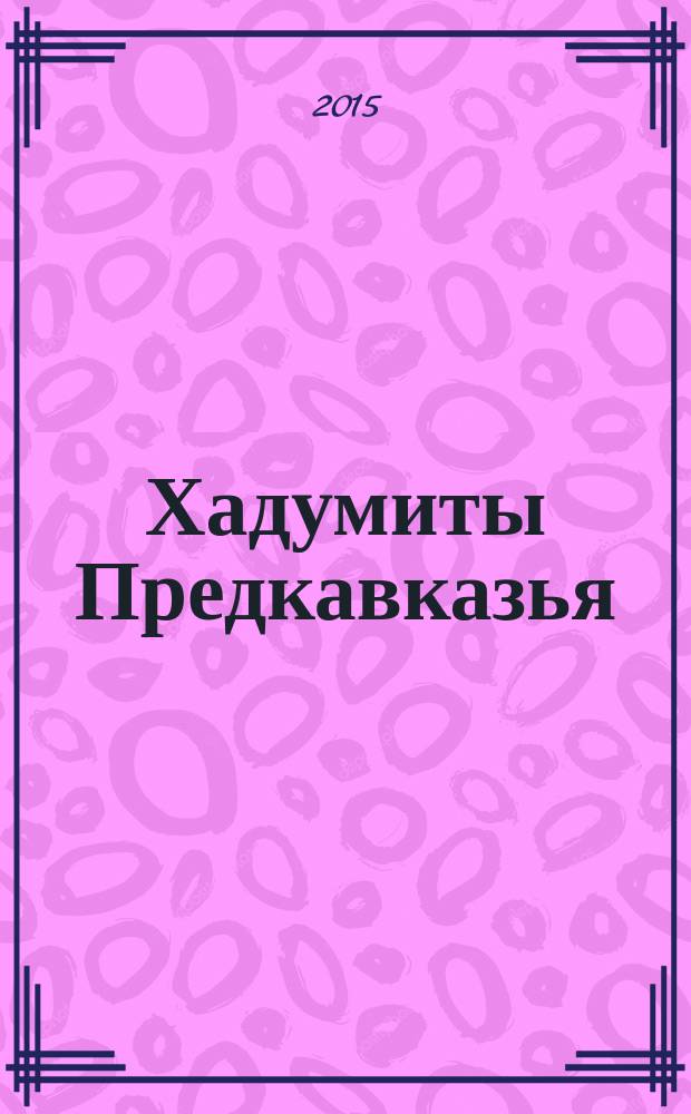 Хадумиты Предкавказья: новое в геолого-геофизическом изучении, вторичном вскрытии и освоении