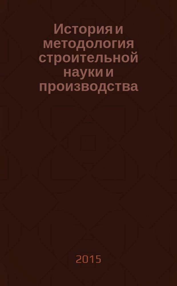 История и методология строительной науки и производства : учебное пособие : для бакалавров и магистров по направлению "Строительство"