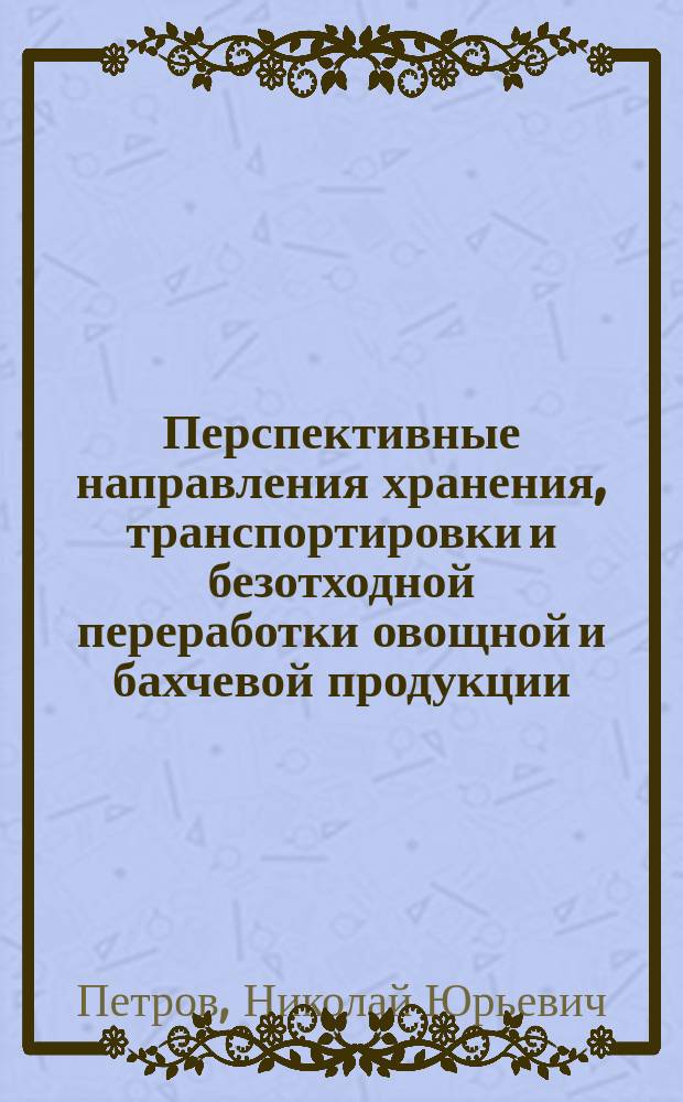 Перспективные направления хранения, транспортировки и безотходной переработки овощной и бахчевой продукции : монография