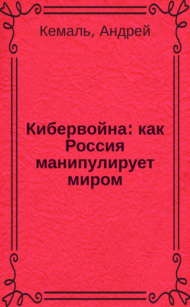 Кибервойна : как Россия манипулирует миром