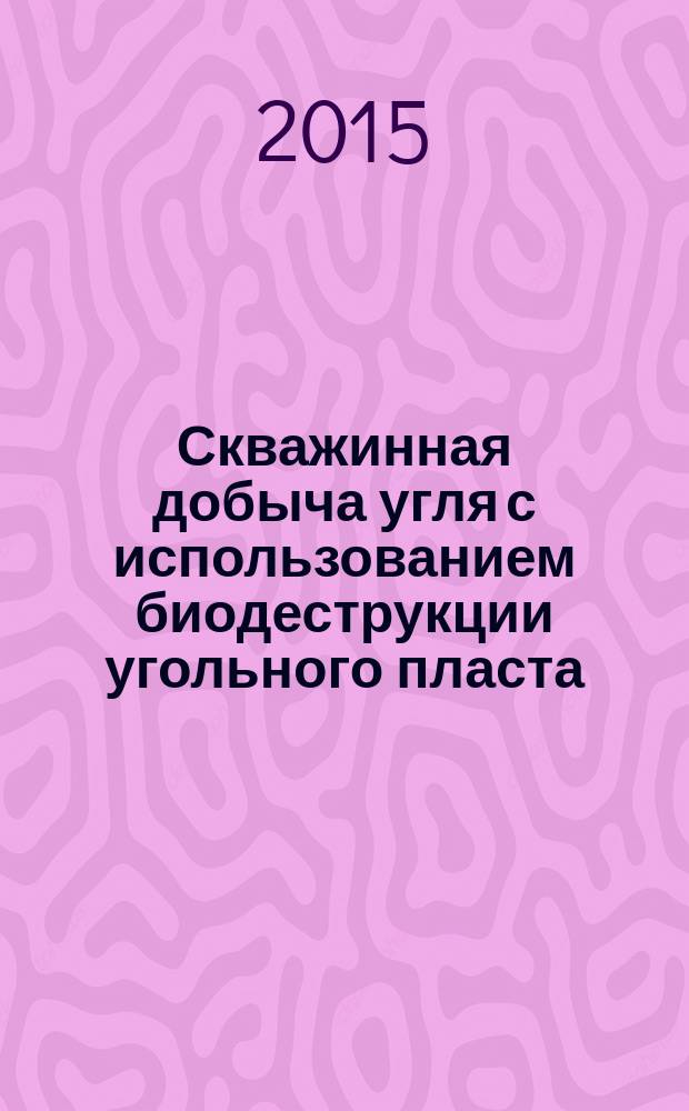 Скважинная добыча угля с использованием биодеструкции угольного пласта : учебное пособие