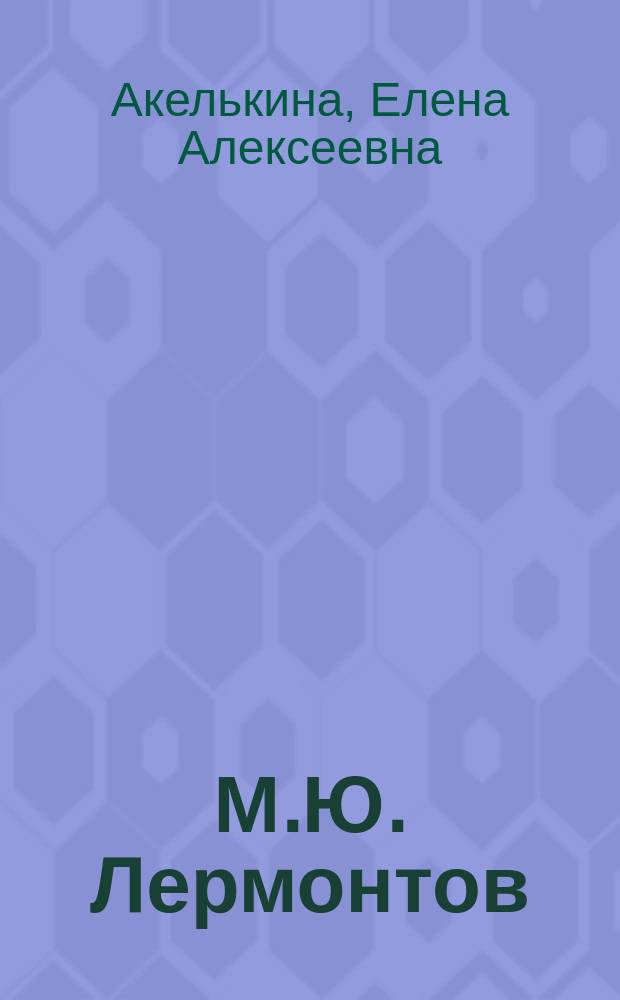 М.Ю. Лермонтов : личность, судьба, творчество : монография