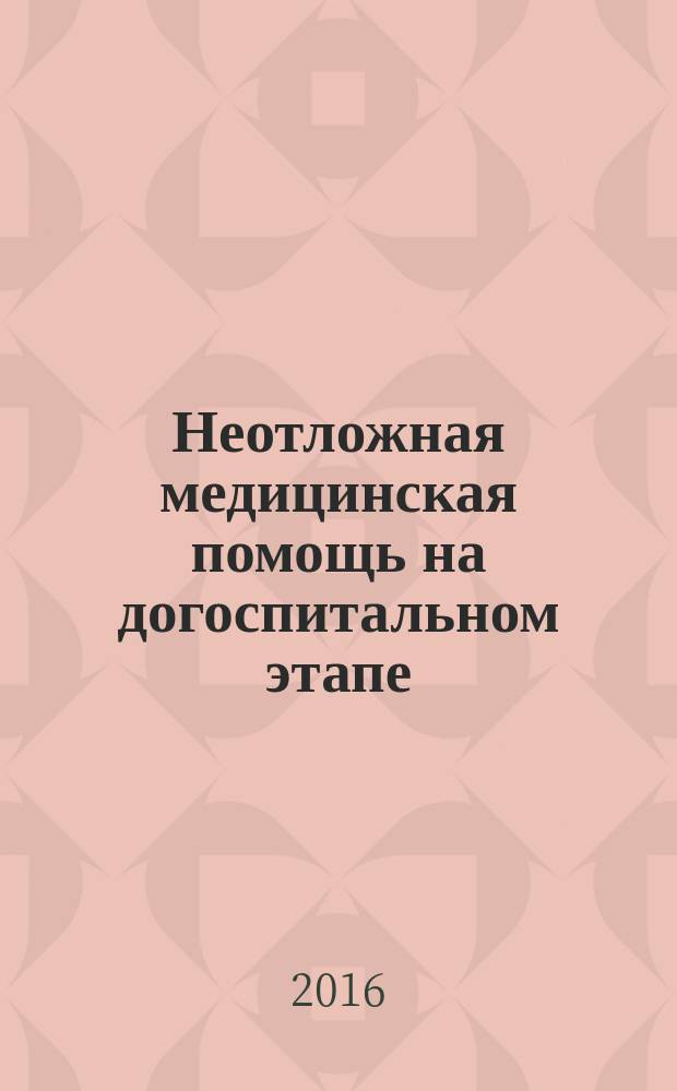 Неотложная медицинская помощь на догоспитальном этапе : учебник для медицинских училищ и колледжей : для студентов образовательных учреждений среднего профессионального образования, обучающихся по направлению подготовки "Лечебное дело" по дисциплине "Скорая медицинская помощь", и для образовательных учреждений дополнительного профессионального образования по дисциплине "Скорая и неотложная помощь"