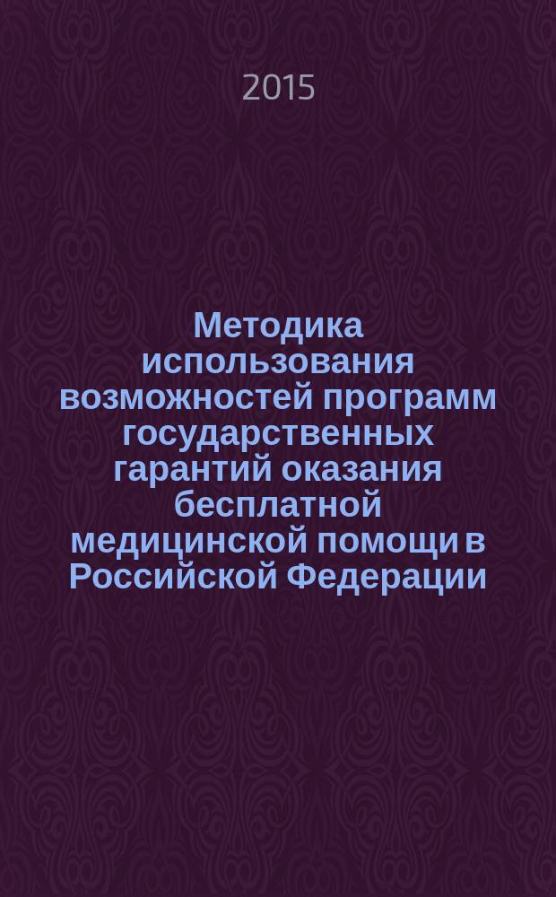 Методика использования возможностей программ государственных гарантий оказания бесплатной медицинской помощи в Российской Федерации, а также медицинской помощи, предоставляемой работникам представительств ОАО "Газпром" и членам их семей в рамках программ государственных гарантий в странах расположения представительств ОАО "Газпром", при оказании медицинских услуг по договорам ДМС : Р Газпром 142-2014