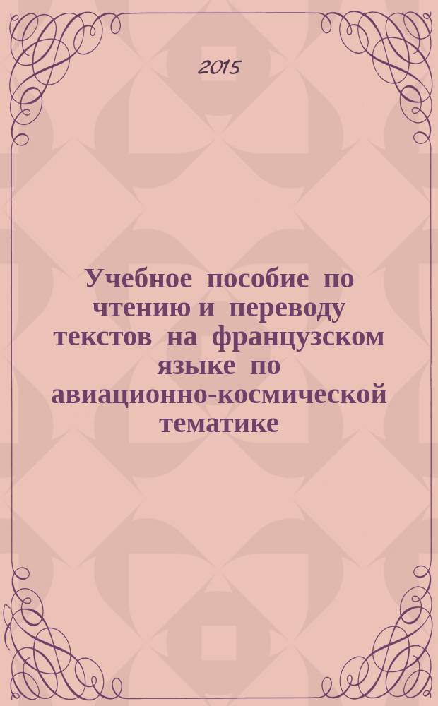 Учебное пособие по чтению и переводу текстов на французском языке по авиационно-космической тематике : учебное пособие для студентов