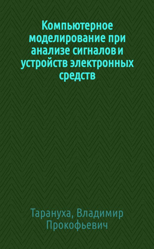 Компьютерное моделирование при анализе сигналов и устройств электронных средств : учебное пособие для студентов вузов, обучающихся по направлению 11.04.03 "Конструирование и технология электронных средств"