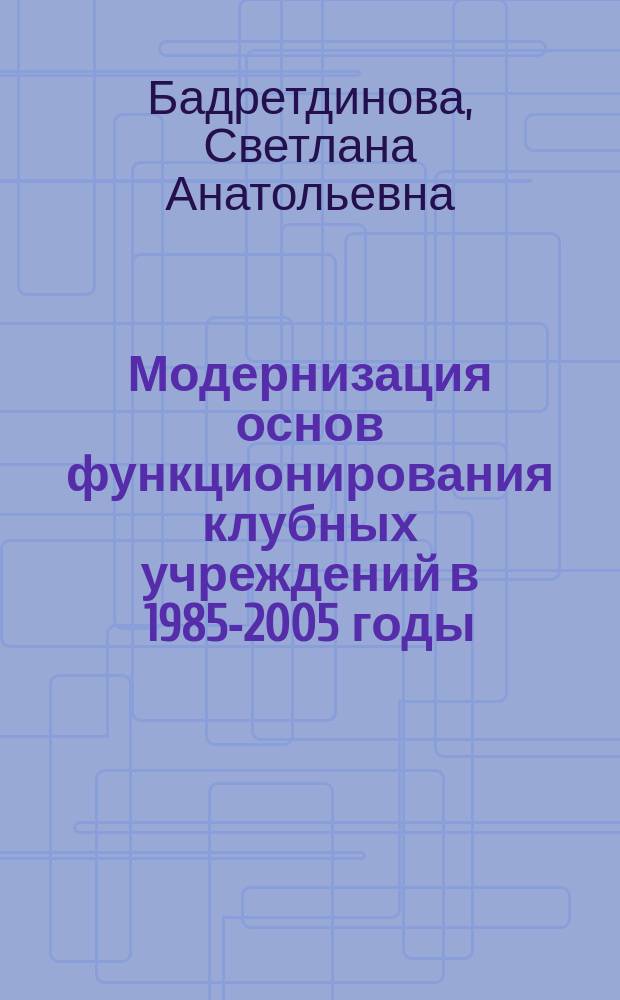 Модернизация основ функционирования клубных учреждений в 1985-2005 годы: на материалах Башкортостана : монография