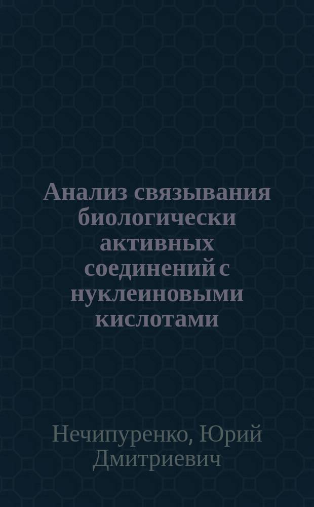 Анализ связывания биологически активных соединений с нуклеиновыми кислотами : связывание лигандов с нуклеиновыми кислотами: от действия лекарственных соединений до молекулярного конструирования и нанотехнологий